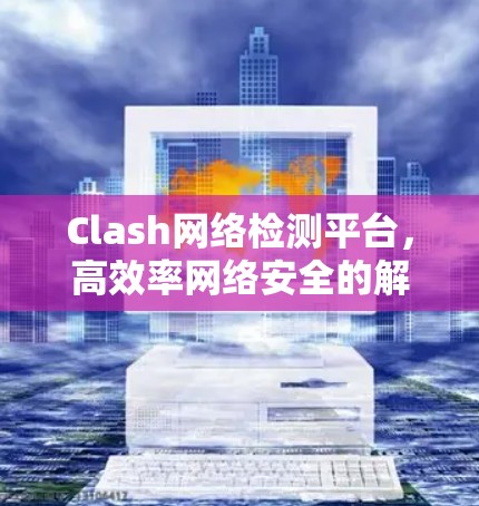 Clash网络检测平台,高效率网络安全的解决方案 Clash网络检测平台,高效率网络安全的解决方案
