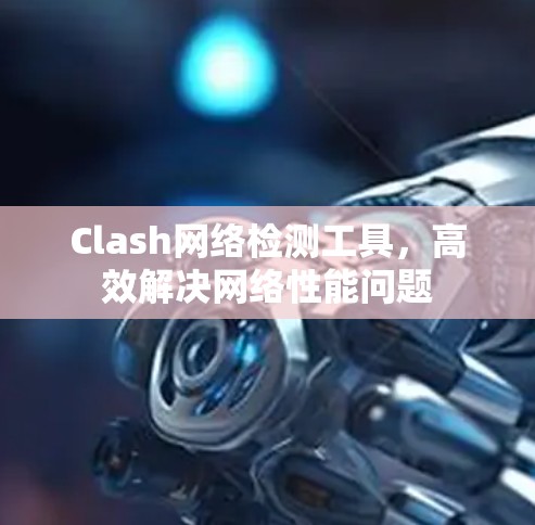 Clash网络检测工具，高效解决网络性能问题