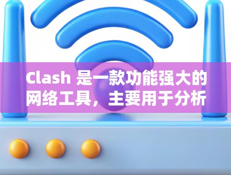Clash 是一款功能强大的网络工具,主要用于分析和解决网络中的冲突,确保网络运行的顺畅和稳定。以下是 Clash 网络工具的详细介绍 Clash 是一款功能强大的网络工具,主要用于分析和解决网络中的冲突,确保网络运行的顺畅和稳定。以下是 Clash 网络工具的详细介绍