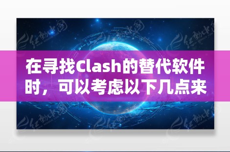 在寻找Clash的替代软件时,可以考虑以下几点来选择最适合的工具 在寻找Clash的替代软件时,可以考虑以下几点来选择最适合的工具