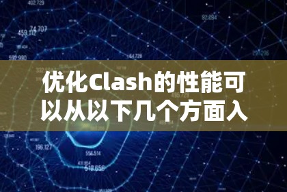 优化Clash的性能可以从以下几个方面入手,逐步提升其处理速度和效率 优化Clash的性能可以从以下几个方面入手,逐步提升其处理速度和效率