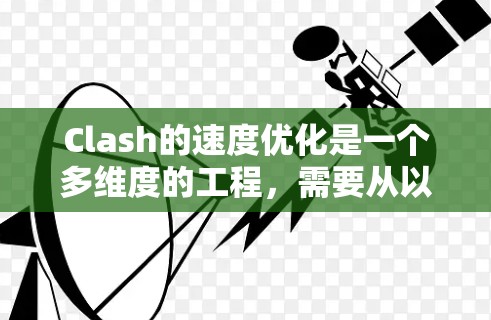 Clash的速度优化是一个多维度的工程,需要从以下几个方面进行调整和优化 Clash的速度优化是一个多维度的工程,需要从以下几个方面进行调整和优化