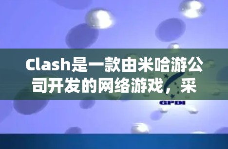 Clash是一款由米哈游公司开发的网络游戏，采用二次元美术风格，提供丰富的角色、武器和技能，使用独特的回合制战斗系统。以下是学习Clash战斗机制的详细步骤和总结
