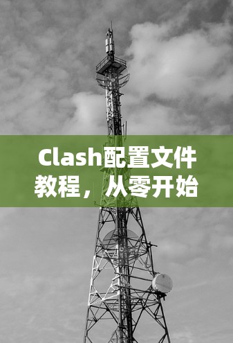 Clash配置文件教程,从零开始到精通 Clash配置文件教程,从零开始到精通