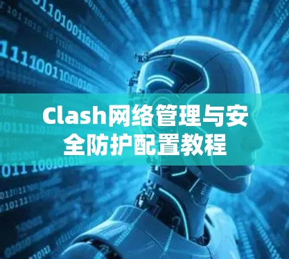 Clash网络管理与安全防护配置教程 Clash网络管理与安全防护配置教程