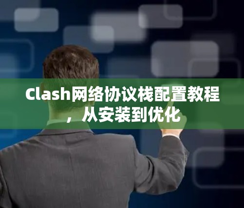 Clash网络协议栈配置教程,从安装到优化 Clash网络协议栈配置教程,从安装到优化