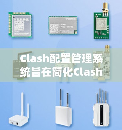 Clash配置管理系统旨在简化Clash工具的配置和管理，帮助网络管理员高效地处理网络流量。以下是Clash配置管理系统的详细介绍