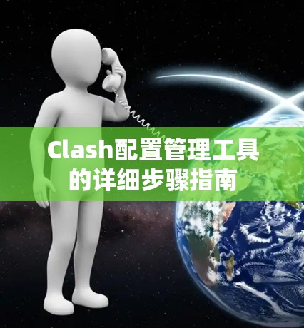 Clash配置管理工具的详细步骤指南 Clash配置管理工具的详细步骤指南