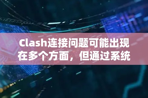 Clash连接问题可能出现在多个方面，但通过系统化的检查和测试，可以有效地定位并解决问题。以下是逐步的解决方案