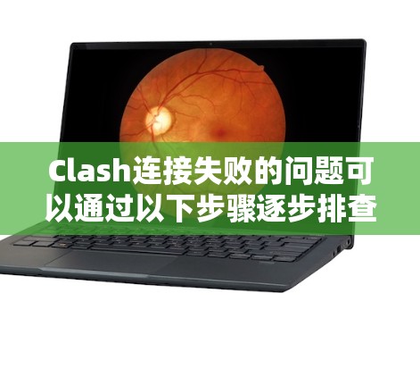 Clash连接失败的问题可以通过以下步骤逐步排查和解决 Clash连接失败的问题可以通过以下步骤逐步排查和解决