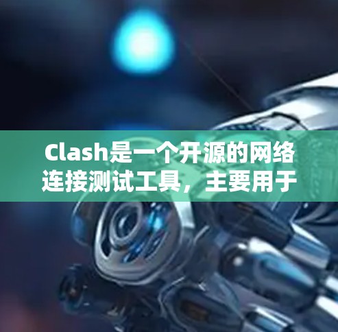 Clash是一个开源的网络连接测试工具,主要用于测试网络性能,包括延迟、带宽、丢包率等。以下是使用Clash进行网络连接测试的主要步骤和注意事项 Clash是一个开源的网络连接测试工具,主要用于测试网络性能,包括延迟、带宽、丢包率等。以下是使用Clash进行网络连接测试的主要步骤和注意事项