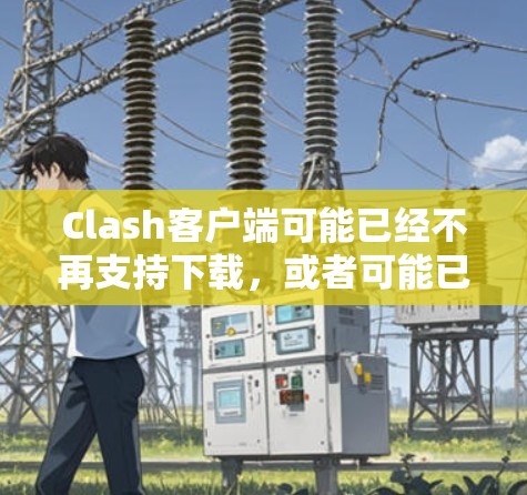 Clash客户端可能已经不再支持下载，或者可能已经退出运营。为了您的信息安全，我建议您避免下载未经确认仍在运营的应用程序