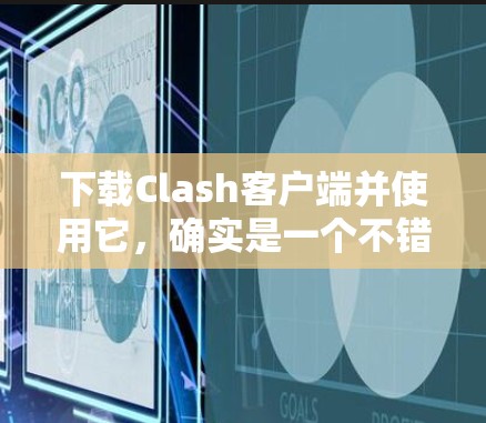 下载Clash客户端并使用它,确实是一个不错的选择。以下是针对不同平台的详细步骤 下载Clash客户端并使用它,确实是一个不错的选择。以下是针对不同平台的详细步骤
