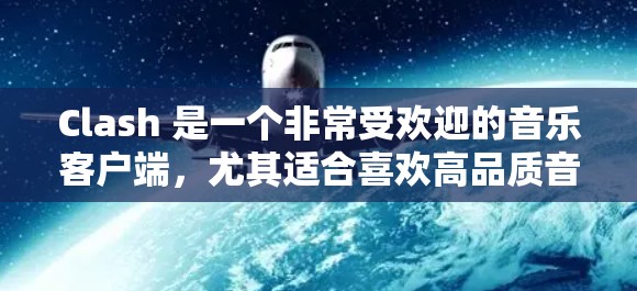 Clash 是一个非常受欢迎的音乐客户端,尤其适合喜欢高品质音乐的用户。以下是一些关于 Clash 客户端的推荐和特点 Clash 是一个非常受欢迎的音乐客户端,尤其适合喜欢高品质音乐的用户。以下是一些关于 Clash 客户端的推荐和特点