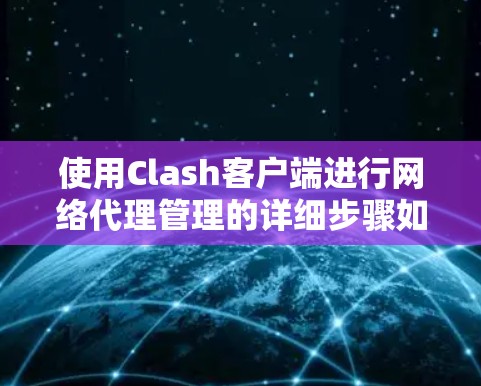 使用Clash客户端进行网络代理管理的详细步骤如下 使用Clash客户端进行网络代理管理的详细步骤如下