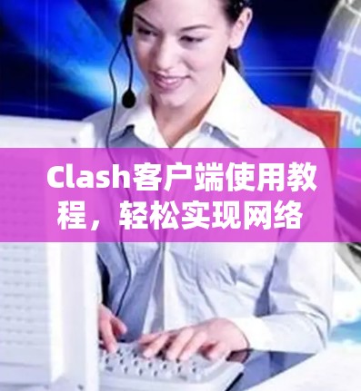 Clash客户端使用教程,轻松实现网络代理与防火墙设置 Clash客户端使用教程,轻松实现网络代理与防火墙设置