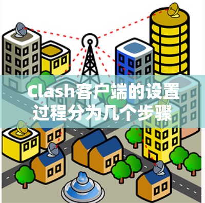 Clash客户端的设置过程分为几个步骤,以下是详细的指南 Clash客户端的设置过程分为几个步骤,以下是详细的指南