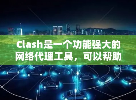 Clash是一个功能强大的网络代理工具,可以帮助你管理和优化网络流量。以下是Clash客户端的基本使用教程,假设你已经下载并安装了Clash客户端 Clash是一个功能强大的网络代理工具,可以帮助你管理和优化网络流量。以下是Clash客户端的基本使用教程,假设你已经下载并安装了Clash客户端