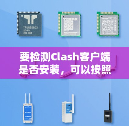 要检测Clash客户端是否安装，可以按照以下步骤进行检查