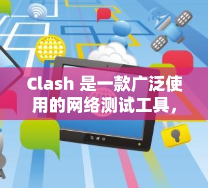 Clash 是一款广泛使用的网络测试工具,用户可以通过其客户端工具来测试网络连接的稳定性和速度。以下是一些常用的 Clash 客户端工具 Clash 是一款广泛使用的网络测试工具,用户可以通过其客户端工具来测试网络连接的稳定性和速度。以下是一些常用的 Clash 客户端工具