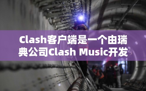 Clash客户端是一个由瑞典公司Clash Music开发的音乐流媒体服务,提供用户自定义音乐和视频内容的播放体验。以下是关于Clash客户端的一些详细信息 Clash客户端是一个由瑞典公司Clash Music开发的音乐流媒体服务,提供用户自定义音乐和视频内容的播放体验。以下是关于Clash客户端的一些详细信息