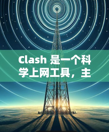 Clash 是一个科学上网工具，主要用于加速访问互联网资源，特别适用于科研人员和学生。以下是 Clash 的基本使用步骤和注意事项
