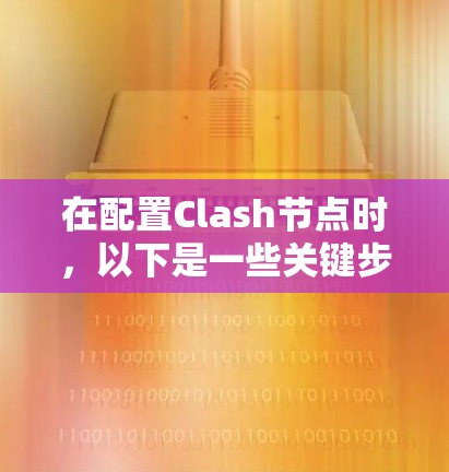 在配置Clash节点时，以下是一些关键步骤和建议