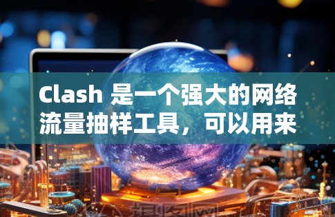 Clash 是一个强大的网络流量抽样工具,可以用来检测网络节点信息。以下是使用 Clash 和 Wireshark 进行网络节点检测的步骤 Clash 是一个强大的网络流量抽样工具,可以用来检测网络节点信息。以下是使用 Clash 和 Wireshark 进行网络节点检测的步骤
