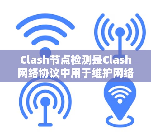 Clash节点检测是Clash网络协议中用于维护网络健康状态的重要机制。以下是对Clash节点检测的详细分析 Clash节点检测是Clash网络协议中用于维护网络健康状态的重要机制。以下是对Clash节点检测的详细分析