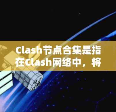 Clash节点合集是指在Clash网络中,将多个节点合并成一个新的节点的过程。这一机制在区块链网络中通常用于优化网络性能、提高交易效率或降低运营成本。以下是关于Clash节点合集的一些关键点 Clash节点合集是指在Clash网络中,将多个节点合并成一个新的节点的过程。这一机制在区块链网络中通常用于优化网络性能、提高交易效率或降低运营成本。以下是关于Clash节点合集的一些关键点