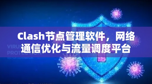 Clash节点管理软件,网络通信优化与流量调度平台 Clash节点管理软件,网络通信优化与流量调度平台