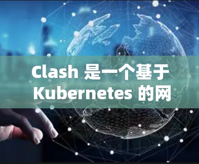 Clash 是一个基于 Kubernetes 的网络管理工具，用于在容器网络中管理服务发现和路由。以下是逐步的Clash节点管理工具使用指南