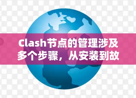 Clash节点的管理涉及多个步骤,从安装到故障处理。以下是详细的管理步骤 Clash节点的管理涉及多个步骤,从安装到故障处理。以下是详细的管理步骤