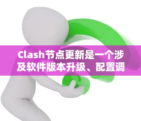 Clash节点更新是一个涉及软件版本升级、配置调整和性能优化的过程。以下是解决Clash节点更新问题的分步指南 Clash节点更新是一个涉及软件版本升级、配置调整和性能优化的过程。以下是解决Clash节点更新问题的分步指南