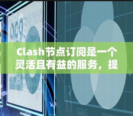 Clash节点订阅是一个灵活且有益的服务,提供了多种订阅选项以满足不同用户的需求。以下是关于Clash节点订阅的详细信息 Clash节点订阅是一个灵活且有益的服务,提供了多种订阅选项以满足不同用户的需求。以下是关于Clash节点订阅的详细信息