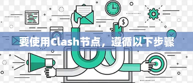要使用Clash节点，遵循以下步骤