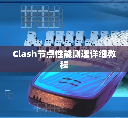 Clash节点性能测速详细教程 Clash节点性能测速详细教程