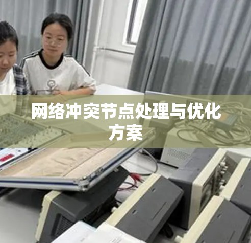 网络冲突节点处理与优化方案 网络冲突节点处理与优化方案