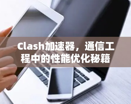 Clash加速器，通信工程中的性能优化秘籍