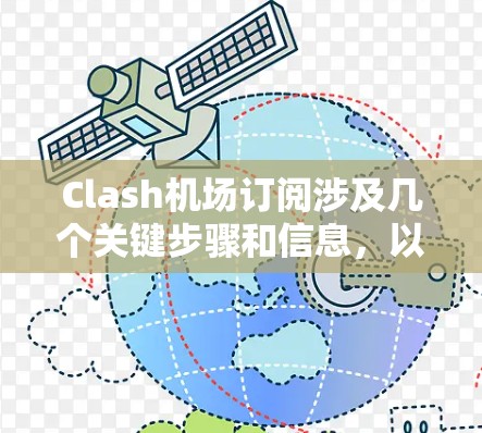 Clash机场订阅涉及几个关键步骤和信息，以下是详细的解答
