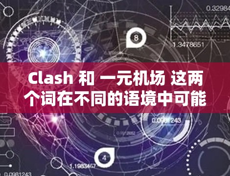 Clash 和 一元机场 这两个词在不同的语境中可能有不同的含义，但它们之间并没有直接的联系。以下是一些可能的解释