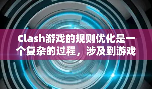 Clash游戏的规则优化是一个复杂的过程，涉及到游戏机制、地图设计、平衡性以及玩家体验等多个方面。以下是一些可能的优化方向和建议，供你参考