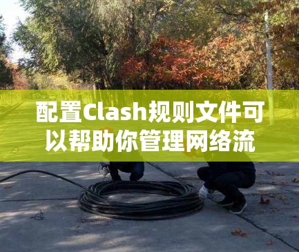 配置Clash规则文件可以帮助你管理网络流量,实现目标域名、路径、IP地址的过滤、重定向及速率限制。以下是详细的步骤指南 配置Clash规则文件可以帮助你管理网络流量,实现目标域名、路径、IP地址的过滤、重定向及速率限制。以下是详细的步骤指南