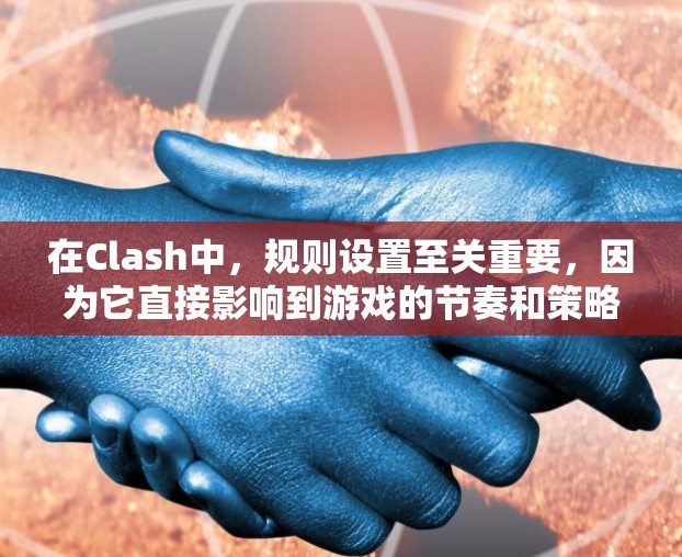 在Clash中，规则设置至关重要，因为它直接影响到游戏的节奏和策略。以下是详细的规则设置指南，帮助你优化游戏体验
