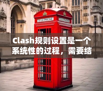 Clash规则设置是一个系统性的过程,需要结合个人游戏风格和游戏机制来优化。以下是根据上述思考过程总结出的Clash规则设置步骤和示例 Clash规则设置是一个系统性的过程,需要结合个人游戏风格和游戏机制来优化。以下是根据上述思考过程总结出的Clash规则设置步骤和示例