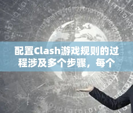 配置Clash游戏规则的过程涉及多个步骤,每个部分都需要仔细考虑和调整,以确保最终的设置符合预期。以下是逐步的指南,帮助您有效配置Clash规则 配置Clash游戏规则的过程涉及多个步骤,每个部分都需要仔细考虑和调整,以确保最终的设置符合预期。以下是逐步的指南,帮助您有效配置Clash规则