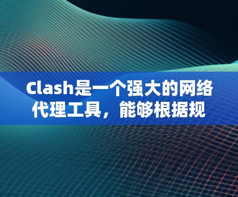 Clash是一个强大的网络代理工具,能够根据规则管理网络流量。以下是配置Clash的详细步骤和常见规则示例,帮助你有效地配置网络代理规则 Clash是一个强大的网络代理工具,能够根据规则管理网络流量。以下是配置Clash的详细步骤和常见规则示例,帮助你有效地配置网络代理规则