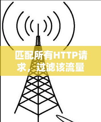 匹配所有HTTP请求,过滤该流量 匹配所有HTTP请求,过滤该流量