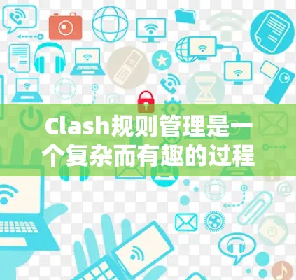 Clash规则管理是一个复杂而有趣的过程,涉及多个方面的策略和决策。以下是对Clash规则管理的总结和建议,帮助您更好地理解和应用这些规则 Clash规则管理是一个复杂而有趣的过程,涉及多个方面的策略和决策。以下是对Clash规则管理的总结和建议,帮助您更好地理解和应用这些规则