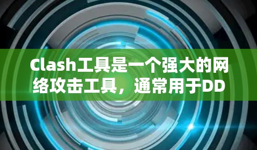 Clash工具是一个强大的网络攻击工具,通常用于DDoS(分布式拒绝服务)攻击或其他网络犯罪活动。以下是Clash工具的分类和一些常见的工具 Clash工具是一个强大的网络攻击工具,通常用于DDoS(分布式拒绝服务)攻击或其他网络犯罪活动。以下是Clash工具的分类和一些常见的工具